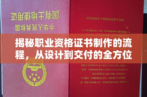 江津揭秘职业资格证书制作的流程，从设计到交付的全方位解析